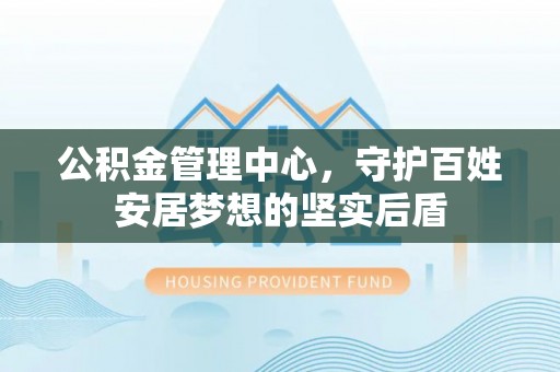 保康公积金管理中心，守护百姓安居梦想的坚实后盾