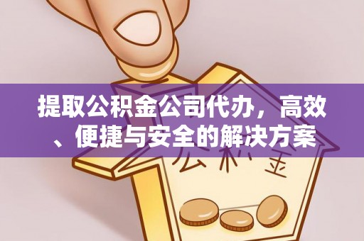 保康提取公积金公司代办，高效、便捷与安全的解决方案