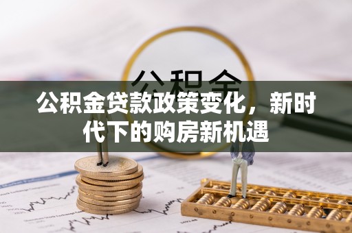 保康公积金贷款政策变化，新时代下的购房新机遇