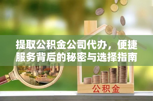 保康提取公积金公司代办，便捷服务背后的秘密与选择指南