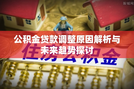 保康公积金贷款调整原因解析与未来趋势探讨