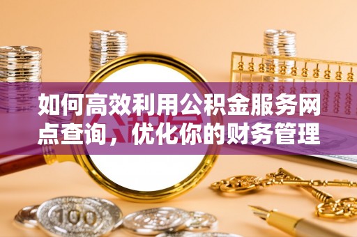 保康如何高效利用公积金服务网点查询，优化你的财务管理