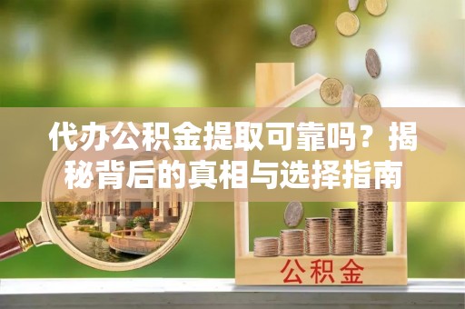 保康代办公积金提取可靠吗？揭秘背后的真相与选择指南