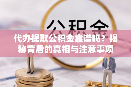 保康代办提取公积金靠谱吗？揭秘背后的真相与注意事项