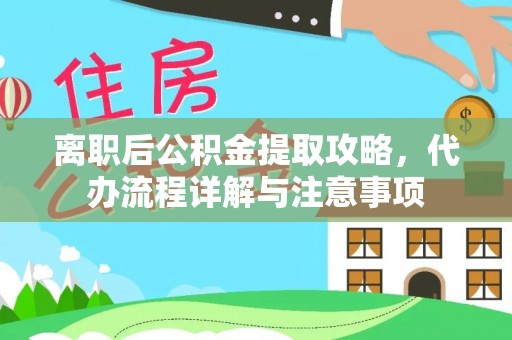 保康离职后公积金提取攻略，代办流程详解与注意事项
