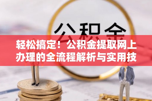 保康轻松搞定！公积金提取网上办理的全流程解析与实用技巧