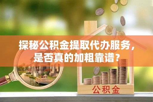 保康探秘公积金提取代办服务，是否真的加粗靠谱？