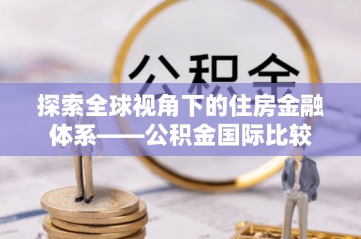 保康探索全球视角下的住房金融体系——公积金国际比较