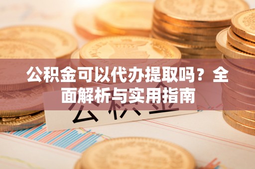 保康公积金可以代办提取吗？全面解析与实用指南
