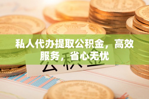 保康私人代办提取公积金，高效服务，省心无忧