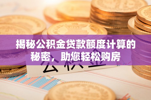 保康揭秘公积金贷款额度计算的秘密，助您轻松购房