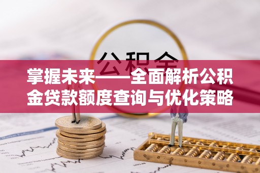 保康掌握未来——全面解析公积金贷款额度查询与优化策略