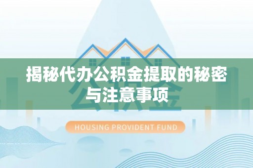 保康揭秘代办公积金提取的秘密与注意事项