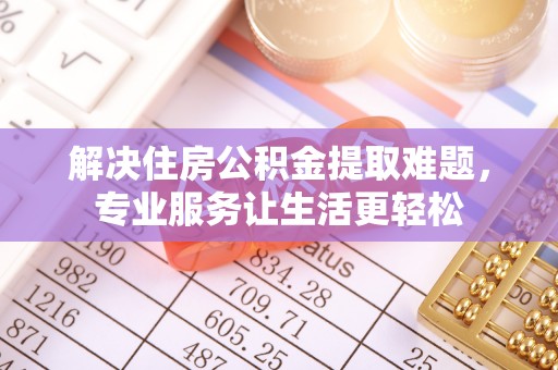保康解决住房公积金提取难题，专业服务让生活更轻松