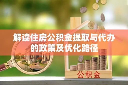 保康解读住房公积金提取与代办的政策及优化路径
