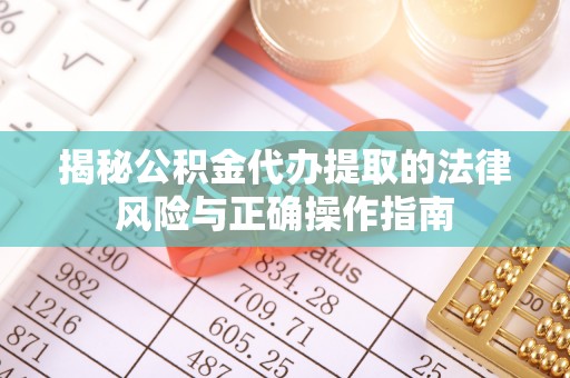 保康揭秘公积金代办提取的法律风险与正确操作指南