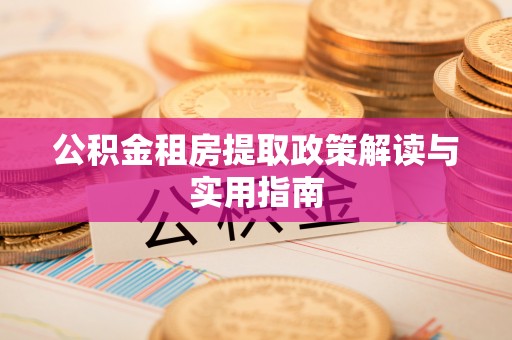 保康公积金租房提取政策解读与实用指南