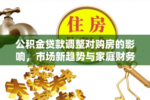 保康公积金贷款调整对购房的影响，市场新趋势与家庭财务规划