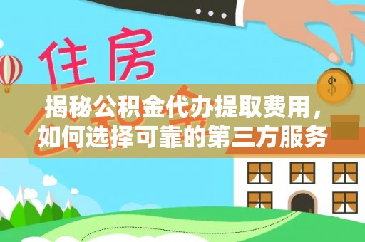 保康揭秘公积金代办提取费用，如何选择可靠的第三方服务