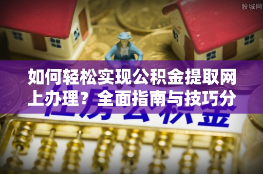 保康如何轻松实现公积金提取网上办理？全面指南与技巧分享