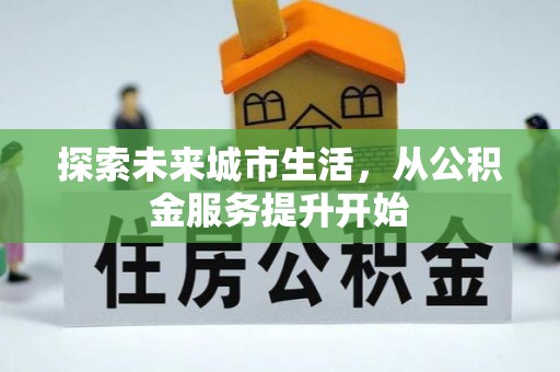 保康探索未来城市生活，从公积金服务提升开始