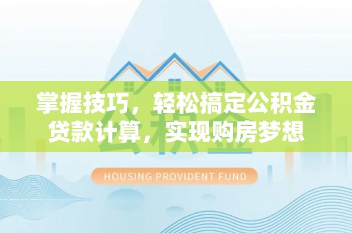 保康掌握技巧，轻松搞定公积金贷款计算，实现购房梦想