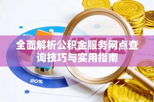 保康全面解析公积金服务网点查询技巧与实用指南