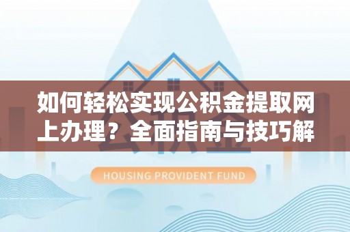 保康如何轻松实现公积金提取网上办理？全面指南与技巧解析