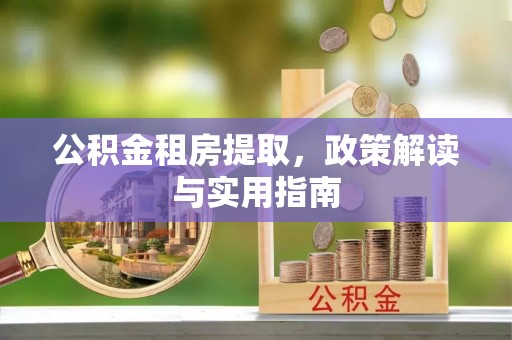 保康公积金租房提取，政策解读与实用指南