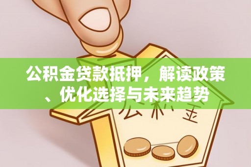 保康公积金贷款抵押，解读政策、优化选择与未来趋势