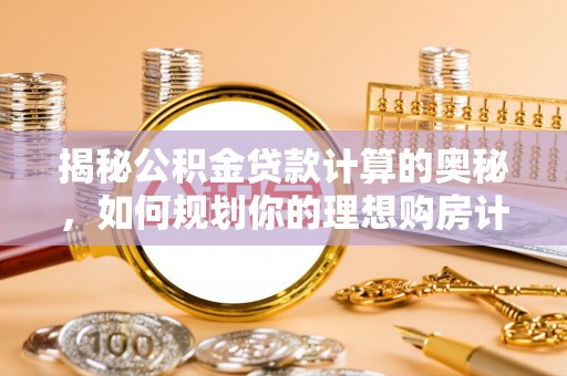 保康揭秘公积金贷款计算的奥秘，如何规划你的理想购房计划