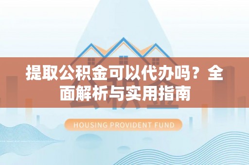保康提取公积金可以代办吗？全面解析与实用指南