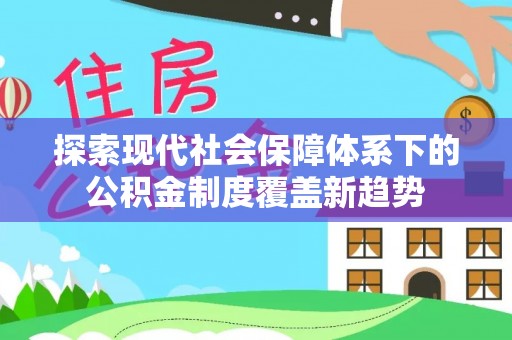 保康探索现代社会保障体系下的公积金制度覆盖新趋势