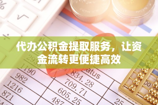 保康代办公积金提取服务，让资金流转更便捷高效