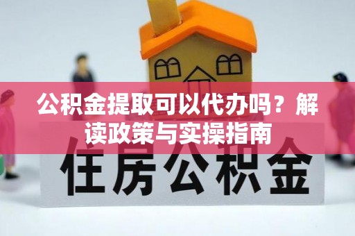 保康公积金提取可以代办吗？解读政策与实操指南