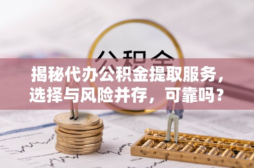 保康揭秘代办公积金提取服务，选择与风险并存，可靠吗？