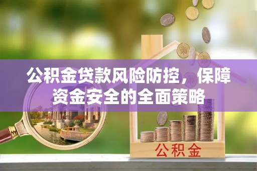 保康公积金贷款风险防控，保障资金安全的全面策略