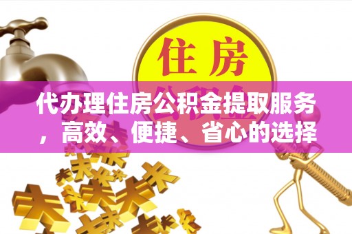 保康代办理住房公积金提取服务，高效、便捷、省心的选择