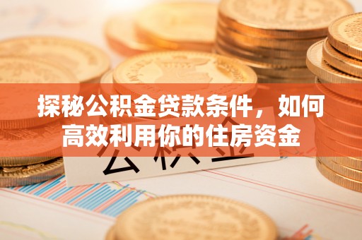 保康探秘公积金贷款条件，如何高效利用你的住房资金