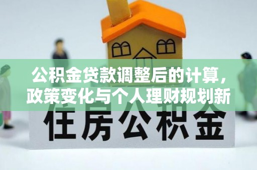 保康公积金贷款调整后的计算，政策变化与个人理财规划新思路