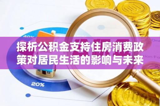 保康探析公积金支持住房消费政策对居民生活的影响与未来展望