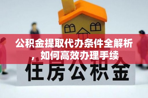 保康公积金提取代办条件全解析，如何高效办理手续