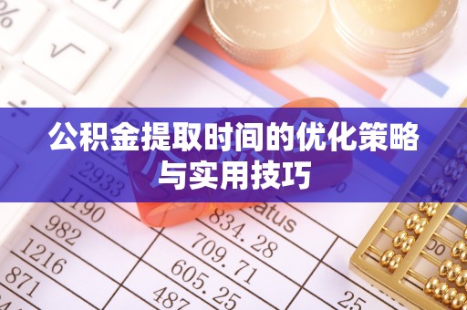 保康公积金提取时间的优化策略与实用技巧