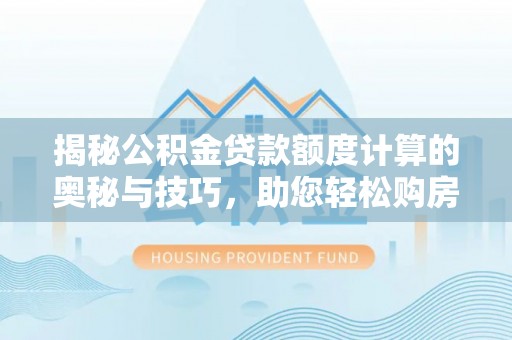 保康揭秘公积金贷款额度计算的奥秘与技巧，助您轻松购房