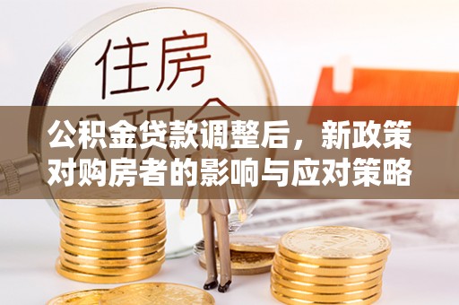 保康公积金贷款调整后，新政策对购房者的影响与应对策略