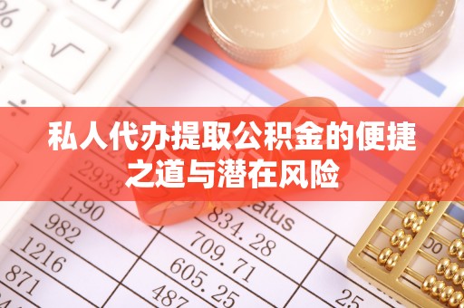 保康私人代办提取公积金的便捷之道与潜在风险
