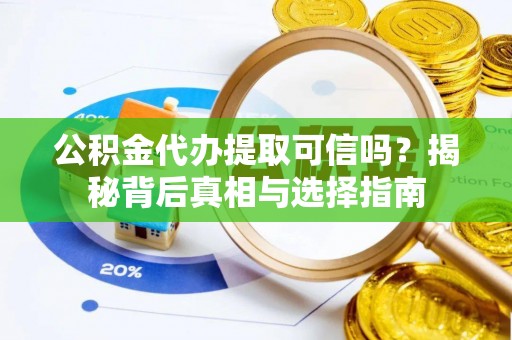 保康公积金代办提取可信吗？揭秘背后真相与选择指南
