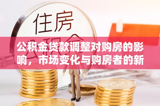 保康公积金贷款调整对购房的影响，市场变化与购房者的新选择