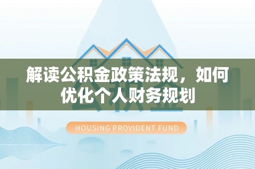 保康解读公积金政策法规，如何优化个人财务规划
