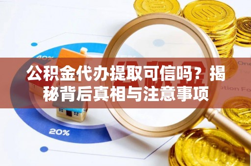 保康公积金代办提取可信吗？揭秘背后真相与注意事项